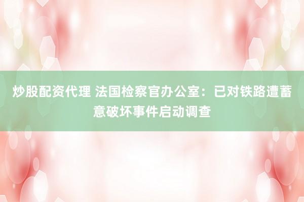 炒股配资代理 法国检察官办公室:已对铁路遭蓄意破坏事件启动调查