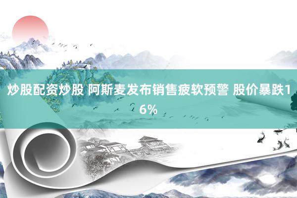 炒股配资炒股 阿斯麦发布销售疲软预警 股价暴跌16%