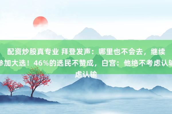 配资炒股真专业 拜登发声:哪里也不会去,继续参加大选!46%的选民不赞成,白宫:他绝不考虑认输