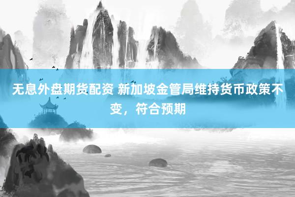 无息外盘期货配资 新加坡金管局维持货币政策不变,符合预期