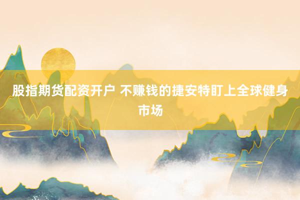 股指期货配资开户 不赚钱的捷安特盯上全球健身市场