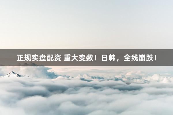正规实盘配资 重大变数!日韩,全线崩跌!