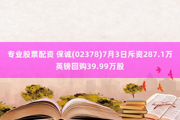 专业股票配资 保诚(02378)7月3日斥资287.1万英镑回购39.99万股