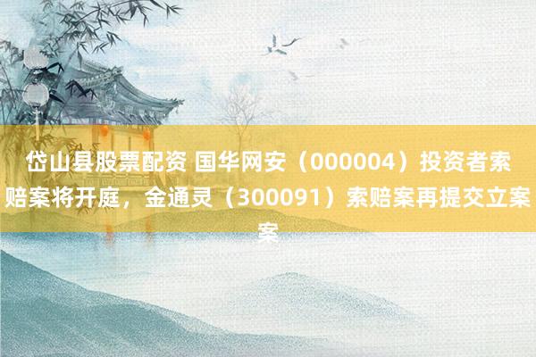 岱山县股票配资 国华网安(000004)投资者索赔案将开庭,金通灵(300091)索赔案再提交立案