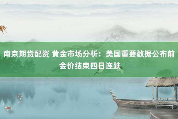 南京期货配资 黄金市场分析:美国重要数据公布前 金价结束四日连跌