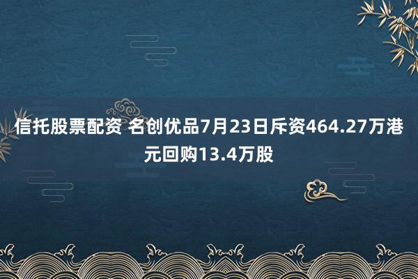 信托股票配资 名创优品7月23日斥资464.27万港元回购13.4万股