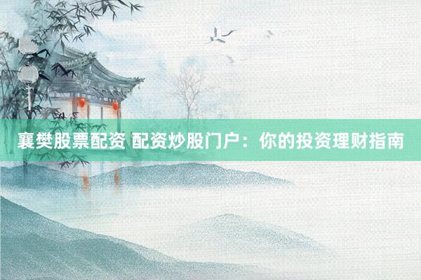 襄樊股票配资 配资炒股门户:你的投资理财指南