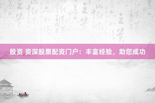 股资 资深股票配资门户:丰富经验,助您成功