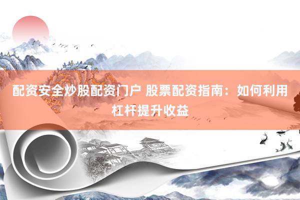 配资安全炒股配资门户 股票配资指南:如何利用杠杆提升收益