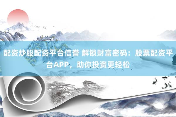 配资炒股配资平台信誉 解锁财富密码:股票配资平台APP,助你投资更轻松