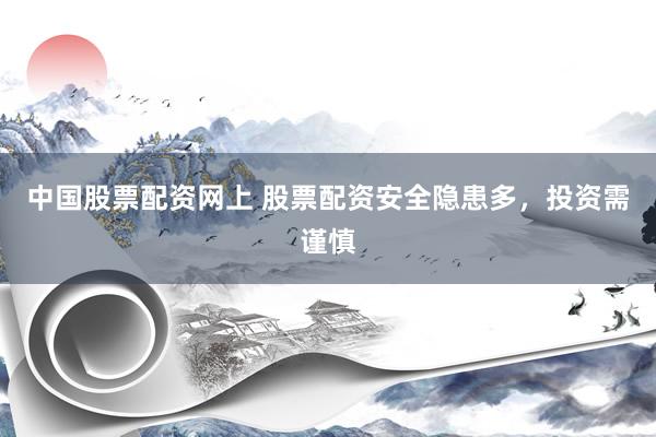 中国股票配资网上 股票配资安全隐患多,投资需谨慎