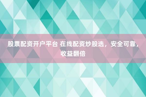 股票配资开户平台 在线配资炒股选,安全可靠,收益翻倍