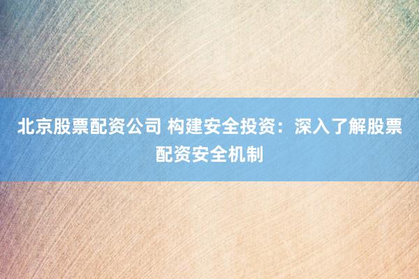 北京股票配资公司 构建安全投资:深入了解股票配资安全机制