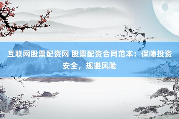 互联网股票配资网 股票配资合同范本:保障投资安全,规避风险