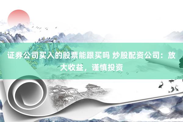 证券公司买入的股票能跟买吗 炒股配资公司:放大收益,谨慎投资