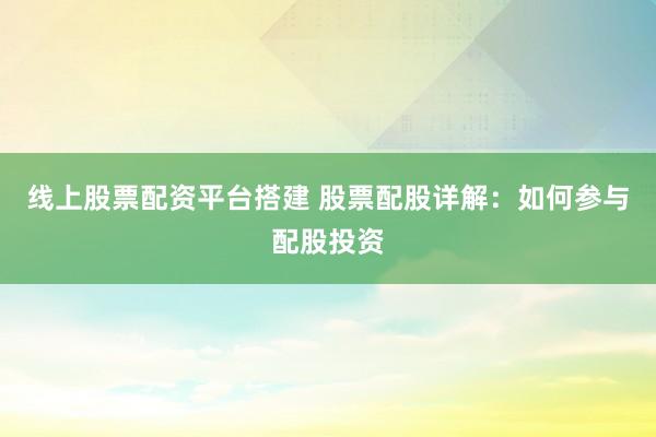 线上股票配资平台搭建 股票配股详解:如何参与配股投资