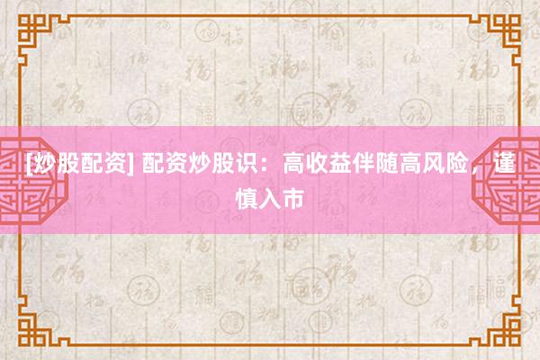 [炒股配资] 配资炒股识：高收益伴随高风险，谨慎入市