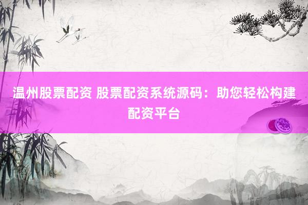 温州股票配资 股票配资系统源码:助您轻松构建配资平台