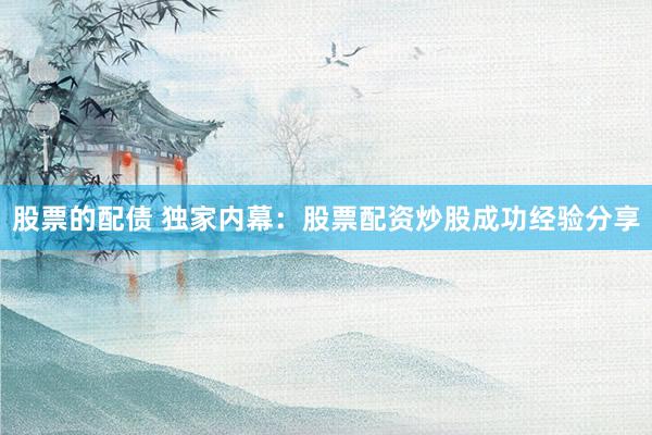股票的配债 独家内幕:股票配资炒股成功经验分享